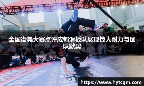 全国街舞大赛点评成都滑板队展现惊人耐力与团队默契
