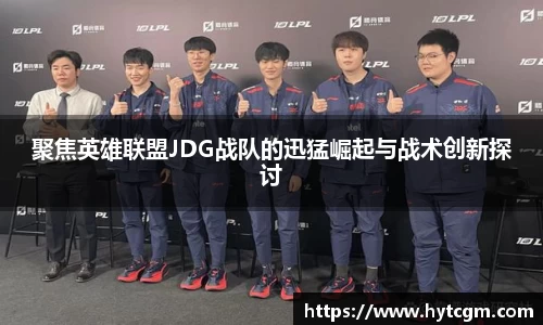 聚焦英雄联盟JDG战队的迅猛崛起与战术创新探讨