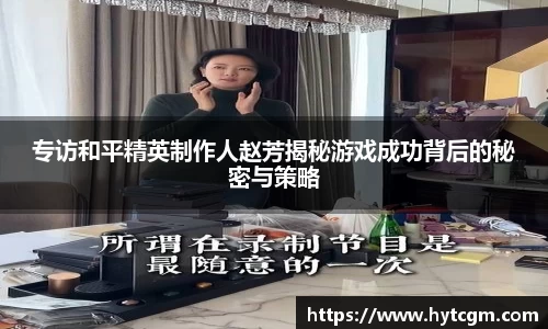 专访和平精英制作人赵芳揭秘游戏成功背后的秘密与策略