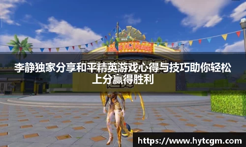 李静独家分享和平精英游戏心得与技巧助你轻松上分赢得胜利