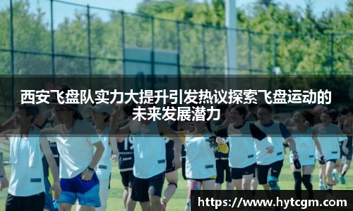 西安飞盘队实力大提升引发热议探索飞盘运动的未来发展潜力