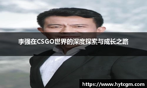李强在CSGO世界的深度探索与成长之路