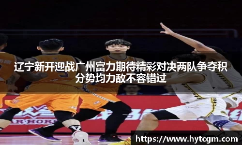 辽宁新开迎战广州富力期待精彩对决两队争夺积分势均力敌不容错过