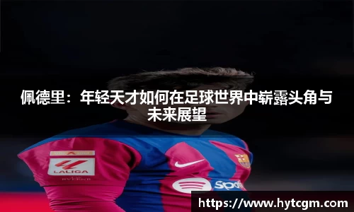 佩德里：年轻天才如何在足球世界中崭露头角与未来展望