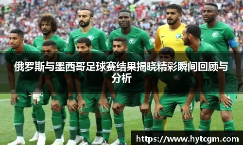 俄罗斯与墨西哥足球赛结果揭晓精彩瞬间回顾与分析
