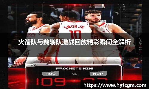 火箭队与鹈鹕队激战回放精彩瞬间全解析