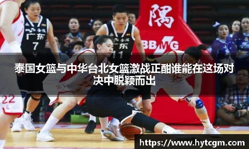 泰国女篮与中华台北女篮激战正酣谁能在这场对决中脱颖而出