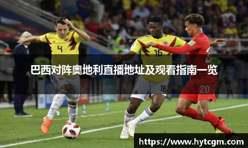 巴西对阵奥地利直播地址及观看指南一览