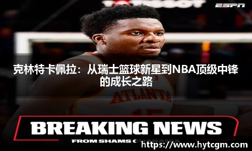 克林特卡佩拉：从瑞士篮球新星到NBA顶级中锋的成长之路