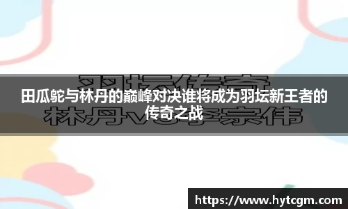 田瓜鸵与林丹的巅峰对决谁将成为羽坛新王者的传奇之战