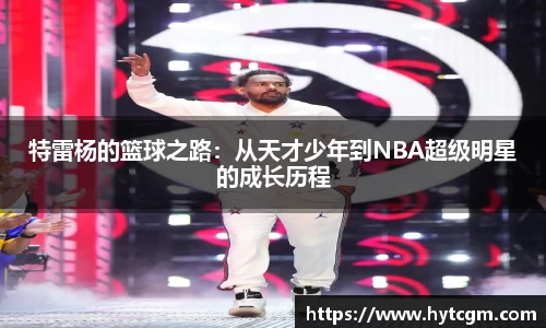 特雷杨的篮球之路：从天才少年到NBA超级明星的成长历程